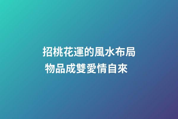 招桃花運的風水布局 物品成雙愛情自來